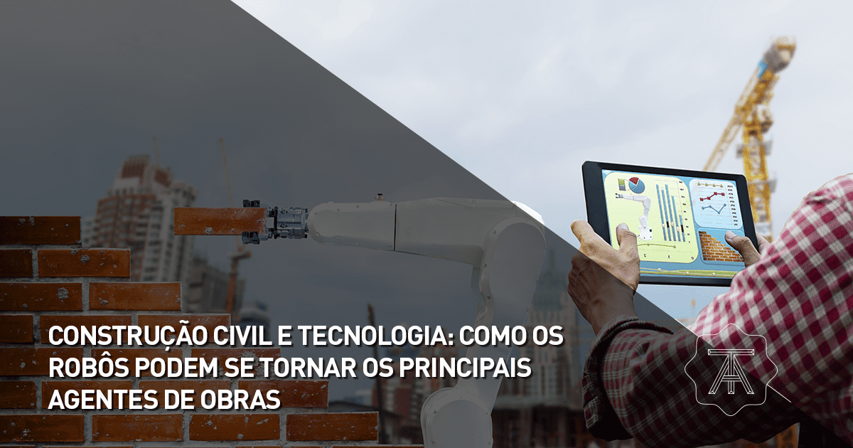 Construção Civil e tecnologia: como os robôs podem se tornar os principais agentes em obras