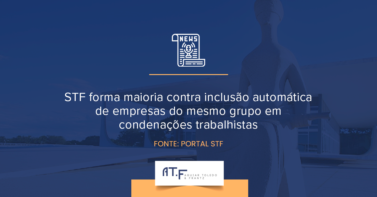 STF limita inclusão automática de empresas do mesmo grupo em condenações trabalhistas