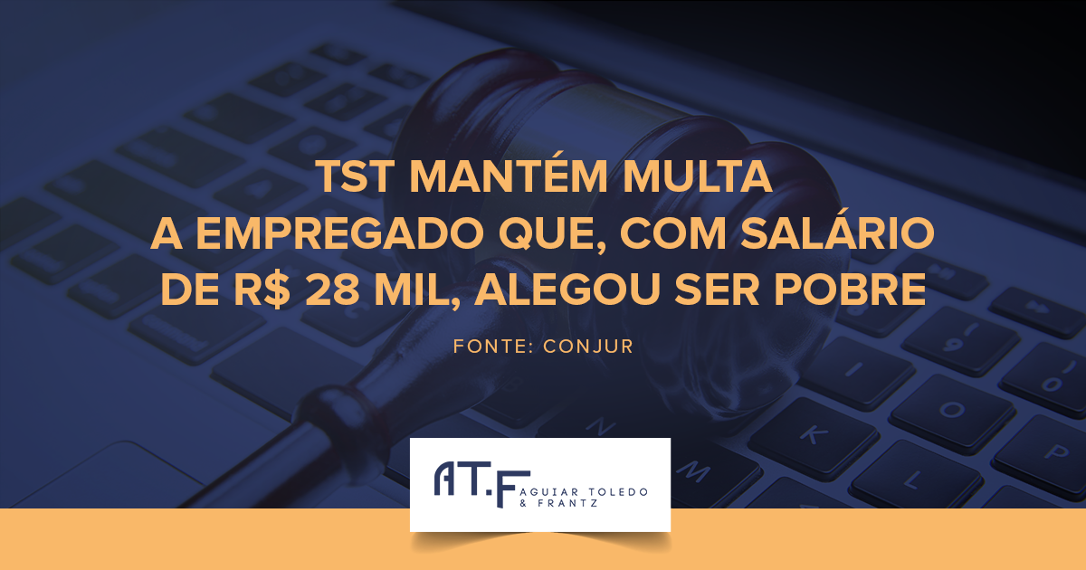 TST mantém multa a empregado que, com salário de R$ 28 mil, alegou ser pobre