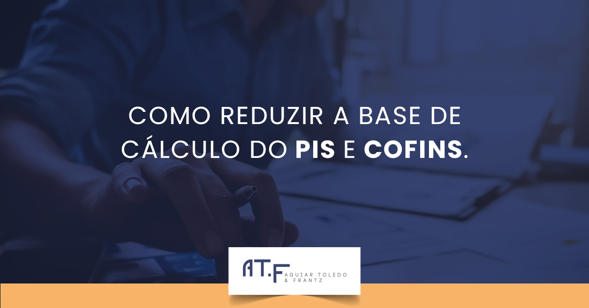 COMO REDUZIR A BASE DE CÁLCULO DO PIS E COFINS